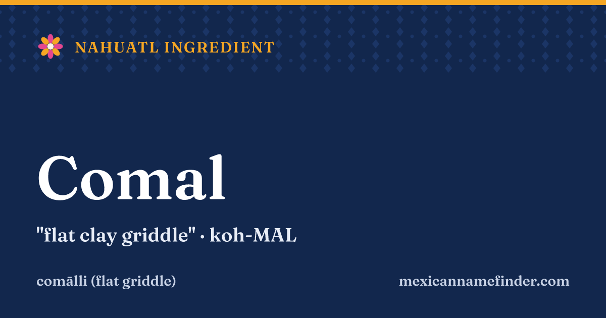Comal means flat clay griddle