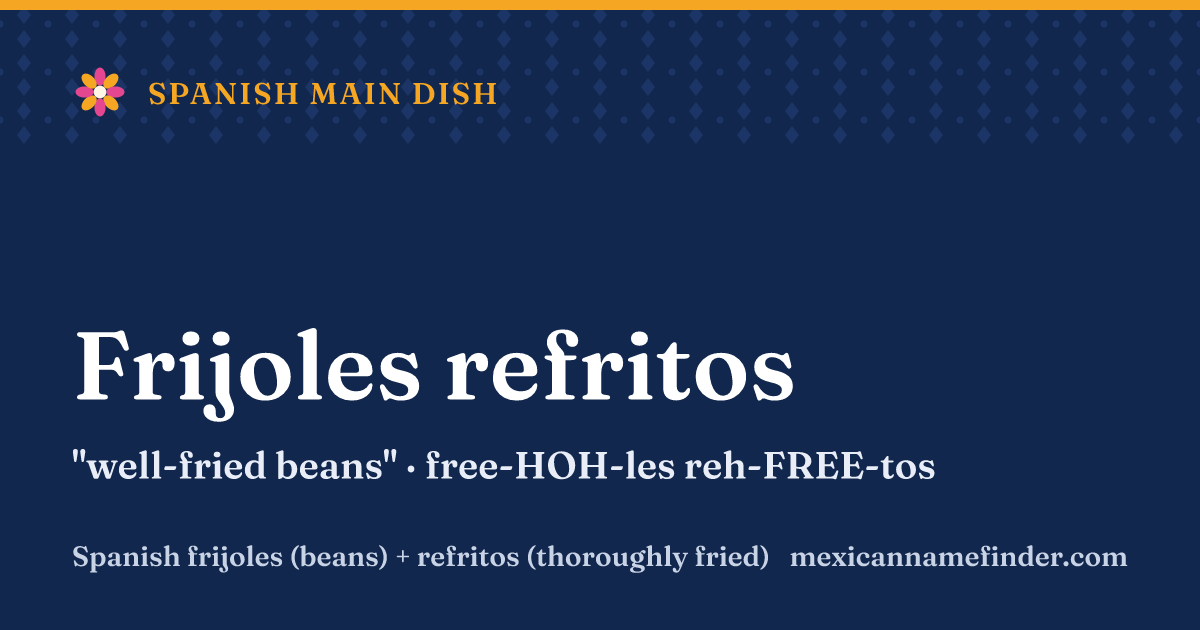 Frijoles refritos means well-fried beans