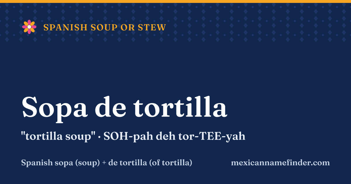 Sopa de tortilla means tortilla soup
